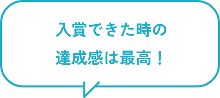 入賞できた時の達成感は最高!