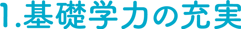 1.基礎学力の充実