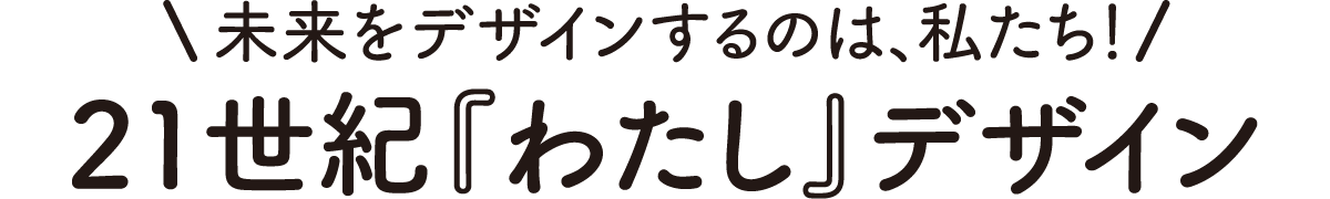 未来をデザインするのは、私たち！21世紀『わたし』デザイン
