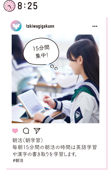 8：25 朝活（朝学習）毎朝15分間の朝活の時間は英語学習や漢字の書き取りを学習します。